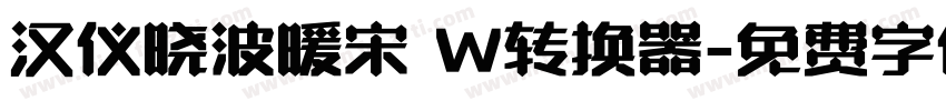 汉仪晓波暖宋 W转换器字体转换